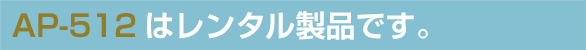 AP-512はレンタル商品です。